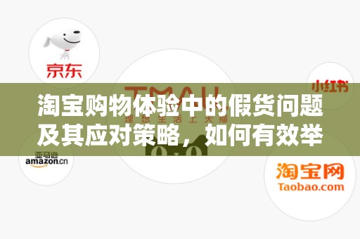 淘宝购物体验中的假货问题及其应对策略，如何有效举报假货