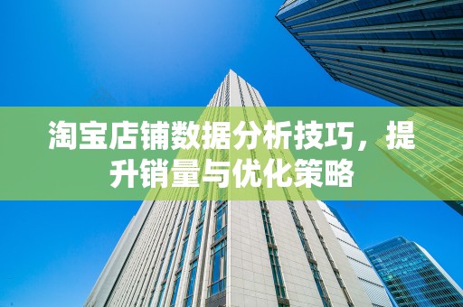 淘宝店铺数据分析技巧，提升销量与优化策略