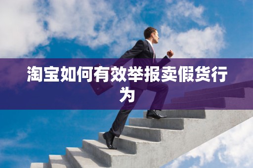 淘宝如何有效举报卖假货行为