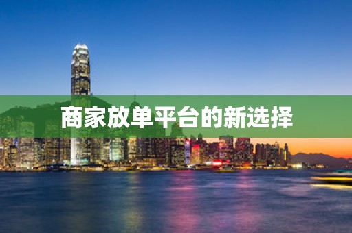 商家放单平台的新选择