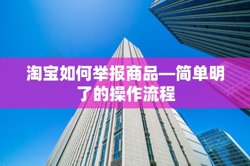 淘宝如何举报商品—简单明了的操作流程