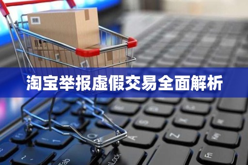 淘宝举报虚假交易全面解析