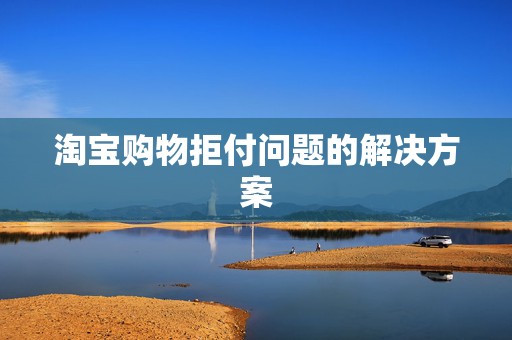 淘宝购物拒付问题的解决方案