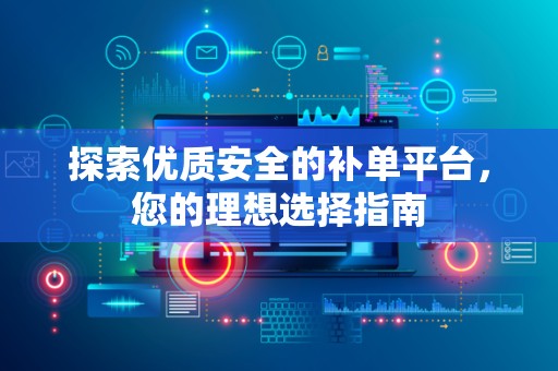 探索优质安全的补单平台，您的理想选择指南