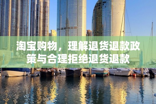 淘宝购物，理解退货退款政策与合理拒绝退货退款