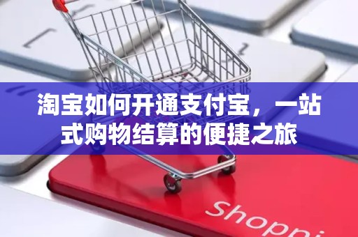 淘宝如何开通支付宝，一站式购物结算的便捷之旅