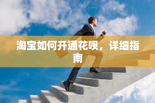 淘宝如何开通花呗，详细指南
