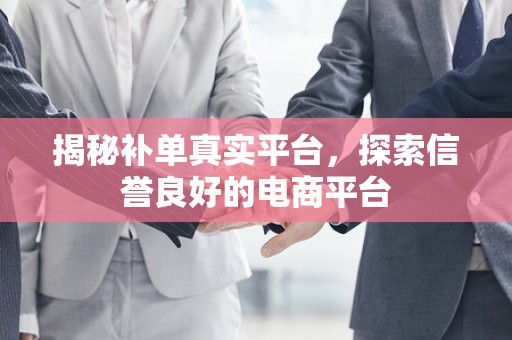 揭秘补单真实平台，探索信誉良好的电商平台
