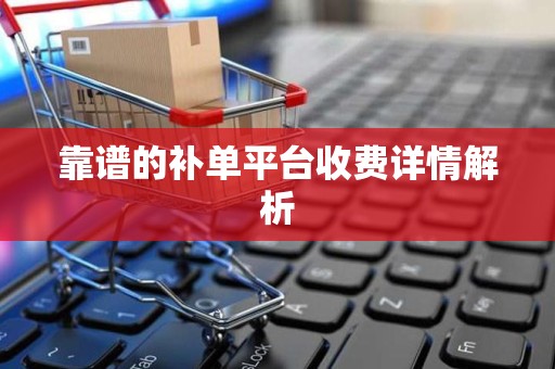 靠谱的补单平台收费详情解析