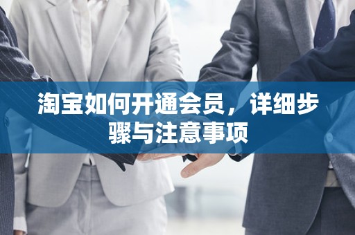 淘宝如何开通会员，详细步骤与注意事项
