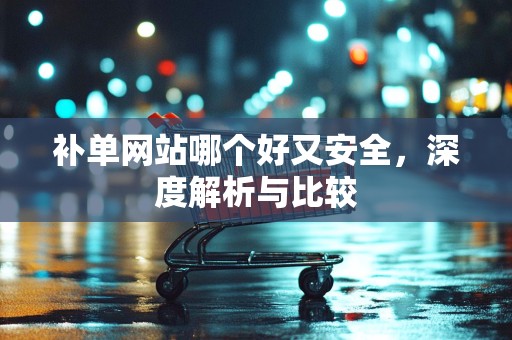 补单网站哪个好又安全，深度解析与比较