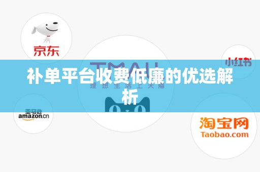 补单平台收费低廉的优选解析