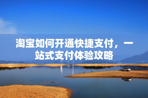 淘宝如何开通快捷支付，一站式支付体验攻略