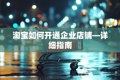 淘宝如何开通企业店铺—详细指南