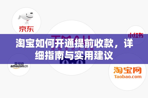 淘宝如何开通提前收款，详细指南与实用建议