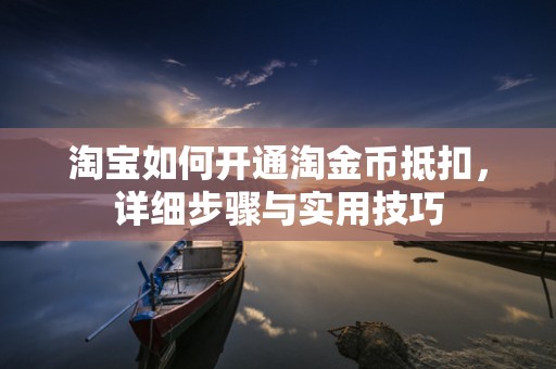 淘宝如何开通淘金币抵扣，详细步骤与实用技巧