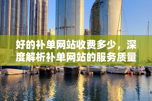好的补单网站收费多少，深度解析补单网站的服务质量与费用关系