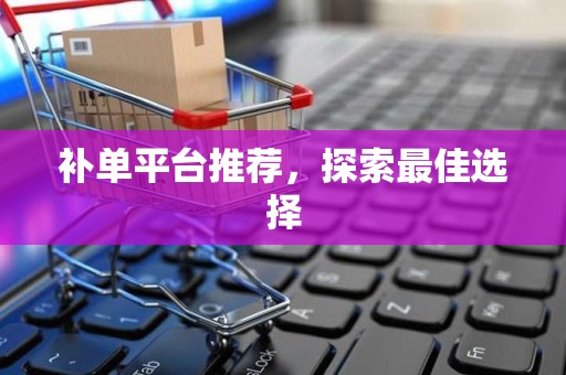 补单平台推荐，探索最佳选择