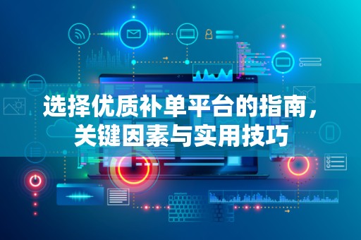 选择优质补单平台的指南，关键因素与实用技巧