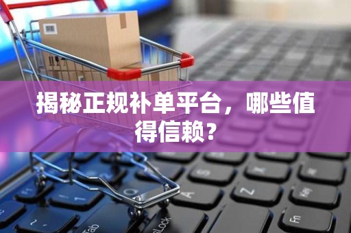 揭秘正规补单平台，哪些值得信赖？