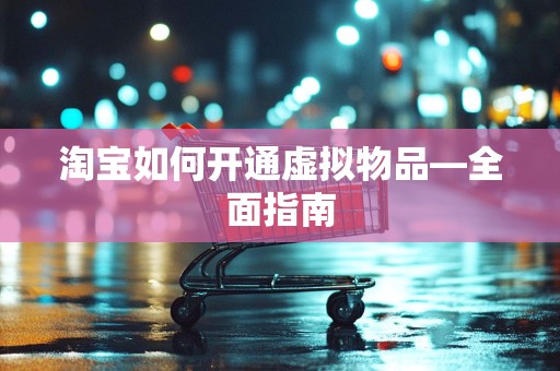 淘宝如何开通虚拟物品—全面指南