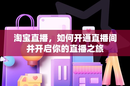 淘宝直播，如何开通直播间并开启你的直播之旅