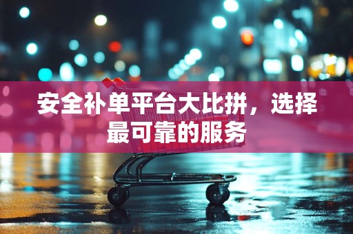 安全补单平台大比拼，选择最可靠的服务