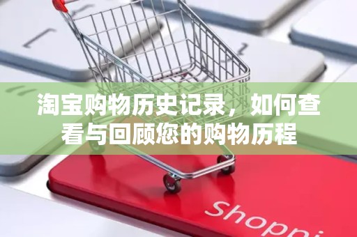 淘宝购物历史记录，如何查看与回顾您的购物历程