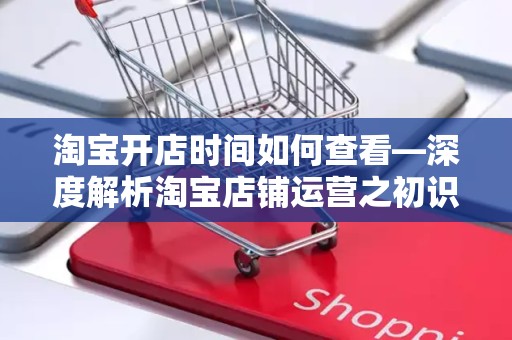 淘宝开店时间如何查看—深度解析淘宝店铺运营之初识开店时间