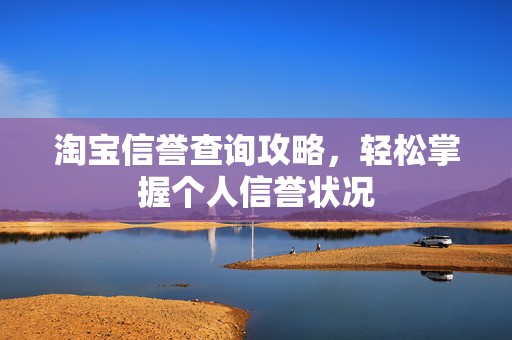 淘宝信誉查询攻略，轻松掌握个人信誉状况