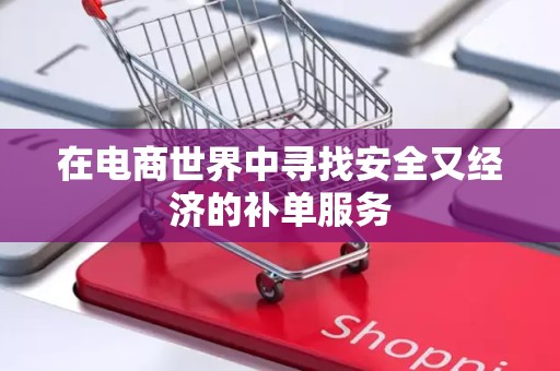 在电商世界中寻找安全又经济的补单服务