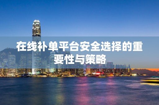 在线补单平台安全选择的重要性与策略