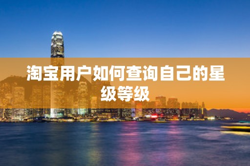 淘宝用户如何查询自己的星级等级