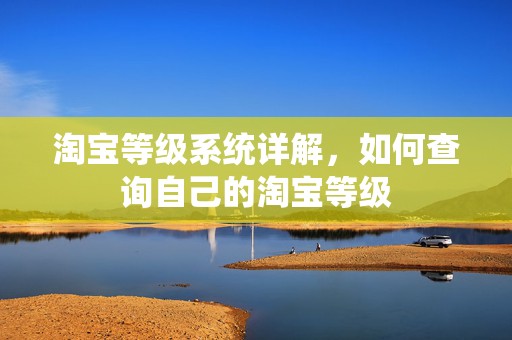 淘宝等级系统详解，如何查询自己的淘宝等级