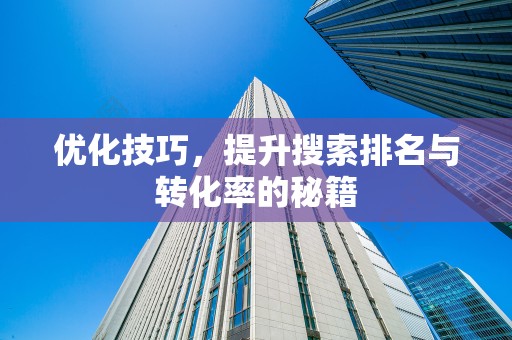 优化技巧，提升搜索排名与转化率的秘籍