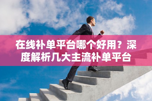 在线补单平台哪个好用？深度解析几大主流补单平台