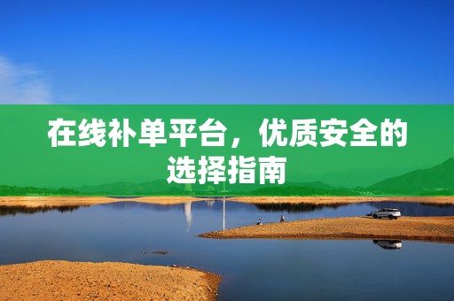 在线补单平台，优质安全的选择指南
