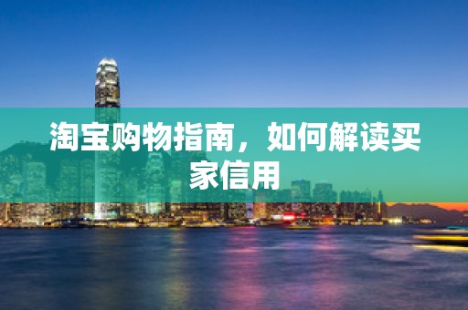 淘宝购物指南，如何解读买家信用