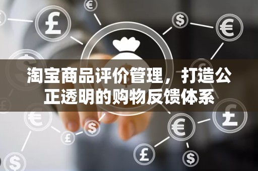 淘宝商品评价管理，打造公正透明的购物反馈体系