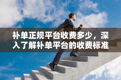 补单正规平台收费多少，深入了解补单平台的收费标准与服务质量