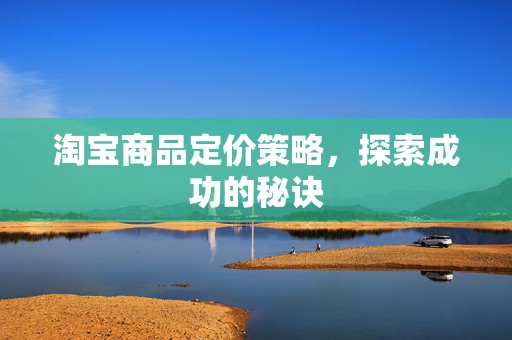 淘宝商品定价策略，探索成功的秘诀