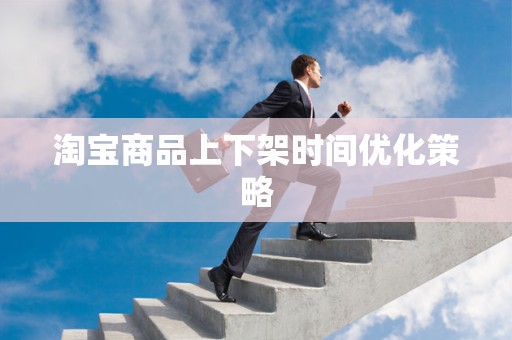 淘宝商品上下架时间优化策略