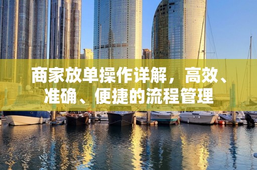 商家放单操作详解，高效、准确、便捷的流程管理