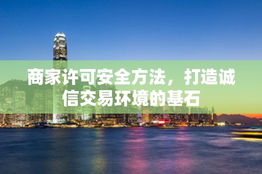 商家许可安全方法，打造诚信交易环境的基石