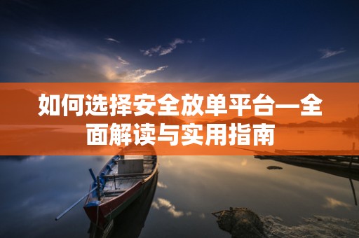 如何选择安全放单平台—全面解读与实用指南
