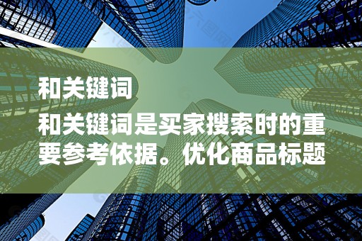和关键词
和关键词是买家搜索时的重要参考依据。优化商品标题和关键词，使其与买家的搜索意图高度匹配，是提高店铺权重的关键步骤之一。卖家需要关注热门搜索词，合理布局关键词，提高商品的点击率