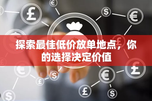 探索最佳低价放单地点，你的选择决定价值