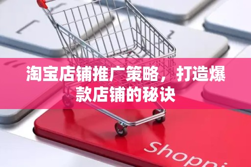 淘宝店铺推广策略，打造爆款店铺的秘诀