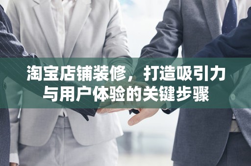 淘宝店铺装修，打造吸引力与用户体验的关键步骤