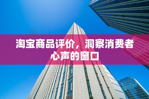 淘宝商品评价，洞察消费者心声的窗口